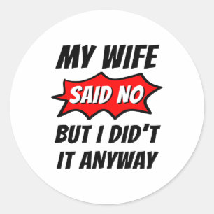 My wife said no,but I did t It anyway,funny family Classic Round Sticker