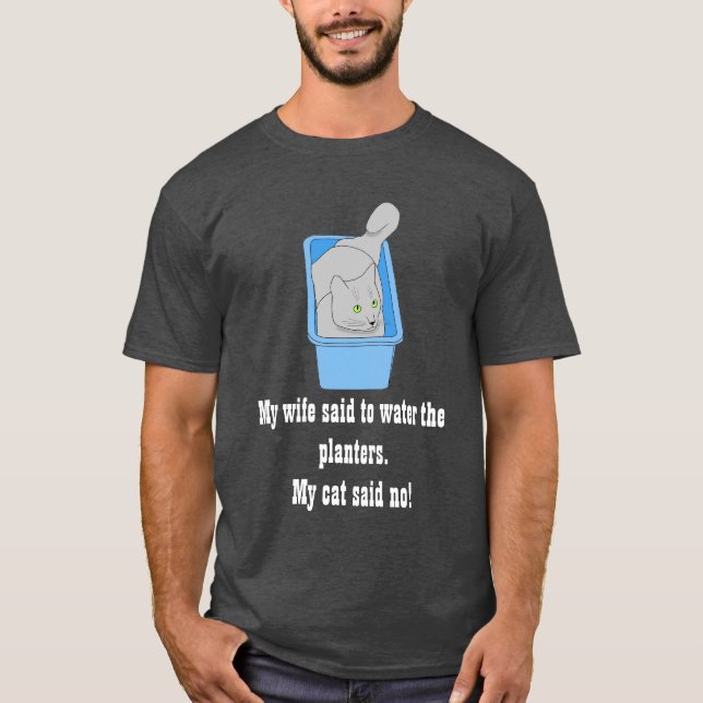 My wife said to water the planters. My cat said no T-Shirt (Front)