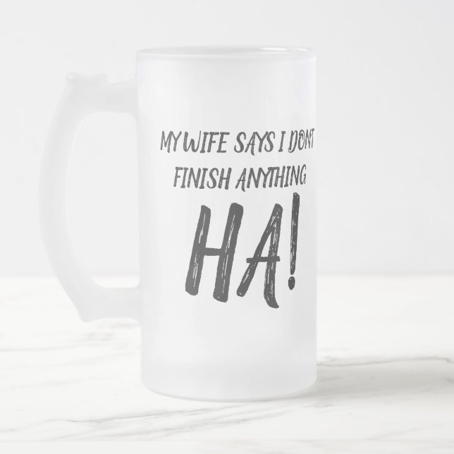 My wife says I don't finish anything HA!  Frosted  Glass Beer Mug (Left)
