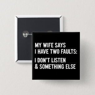My Wife Says I Have Two Faults I Don't Listen Button