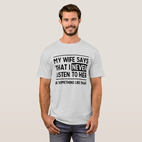 My Wife Says I Never Listen To Her Funny T_shirt