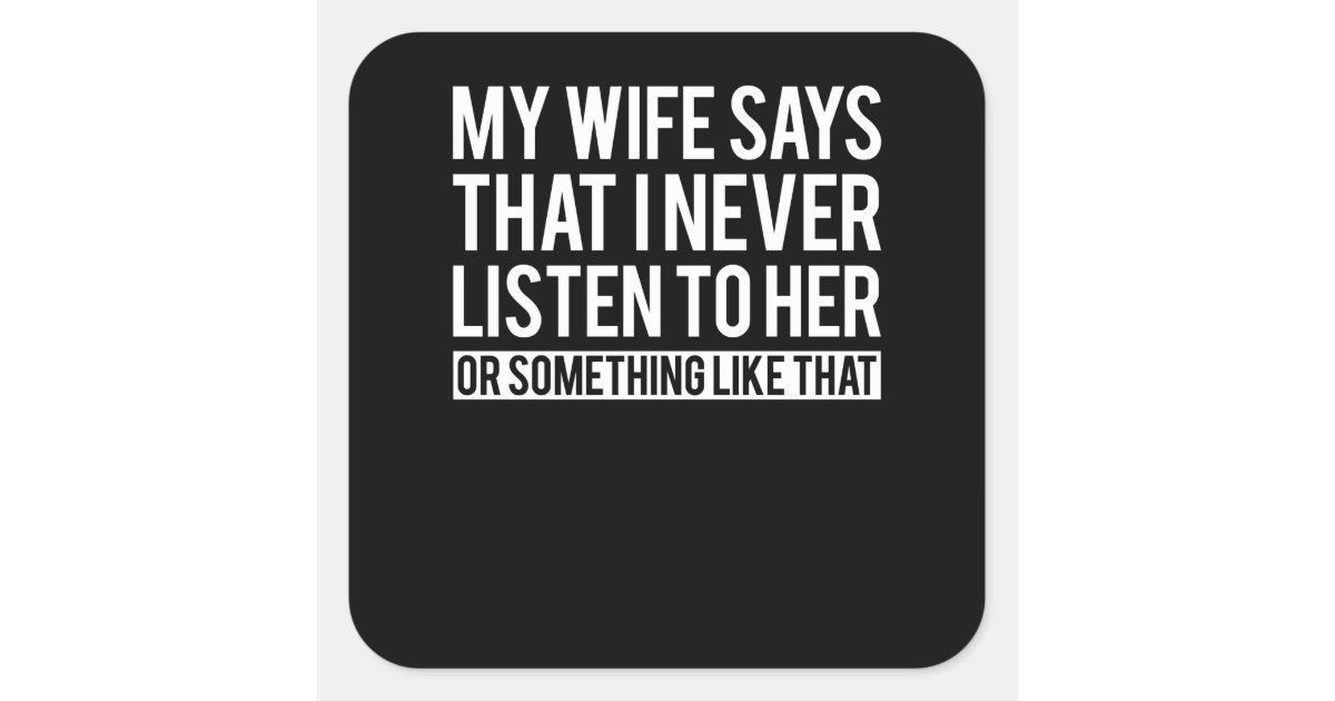 My Wife Says I Never Listen To Her Or Something Square Sticker Zazzle