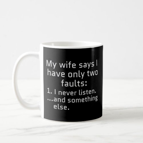 My Wife Says I Only Have 2 Faults I Never Listen A Coffee Mug