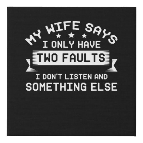 My Wife Says I Only Have Two Faults I Dont Listen Faux Canvas Print