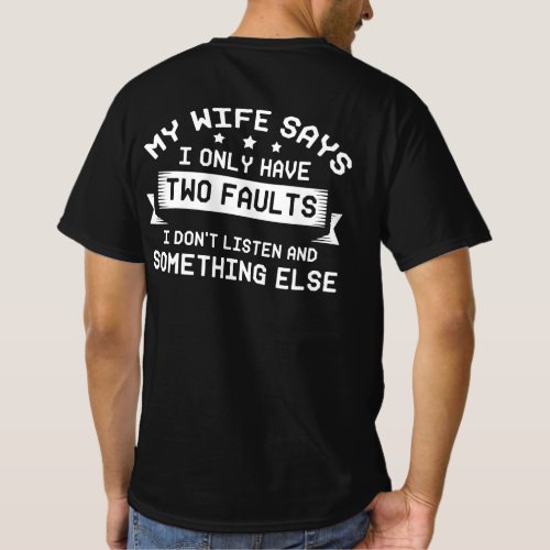 My Wife Says I Only Have Two Faults I Dont Listen T_Shirt