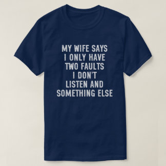 My Wife Says I Only Have Two Faults I Don't Listen T-Shirt