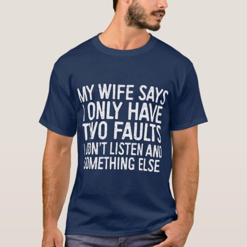 My Wife Says I Only Have Two Faults T_Shirt