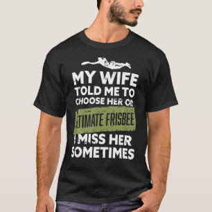My Wife Told Me To Choose Her Or Ultimate Frisbee T-Shirt