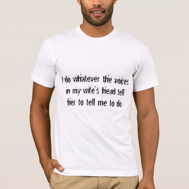 My wife's voices tell me what to do T-Shirt (Front)
