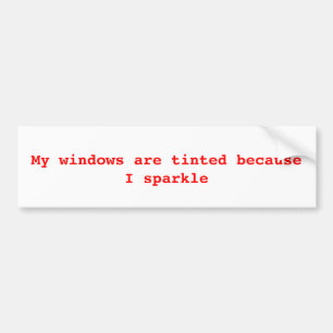 My windows are tinted because I sparkle Bumper Sticker