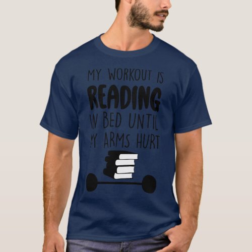 My Workout Is Reading In Bed Until My Arms Hurt T_Shirt