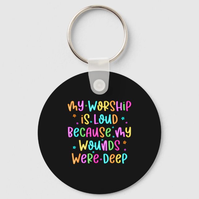 My Worship Is Loud Because My Wounds Were Deep Chr Keychain (Front)
