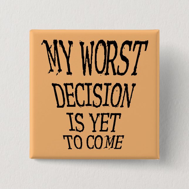 My Worst Decision Is Yet To Come Funny Button Pin (Front)