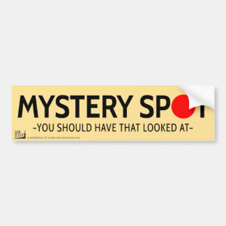 Mystery spot. You should have that looked at. Bumper Sticker