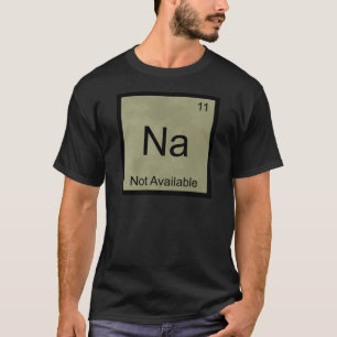 Na - Not Available Funny Chemistry Element Symbol T-Shirt