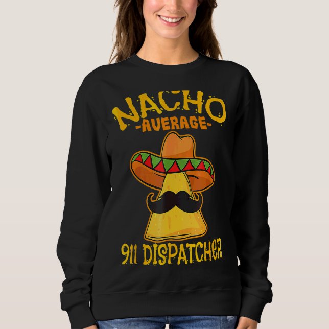 Nacho Average 911 Dispatcher Mexican Messenger Cin Sweatshirt (Front)