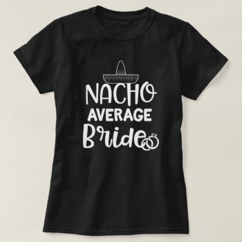 Nacho Average Bride Funny Fiance Bachelorette Gift T-shirt by WorksaHeart at Zazzle