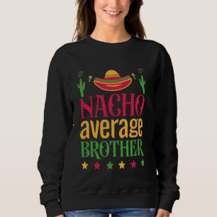 Nacho Average Brother Funny Mexican Hat Cinco De M Sweatshirt