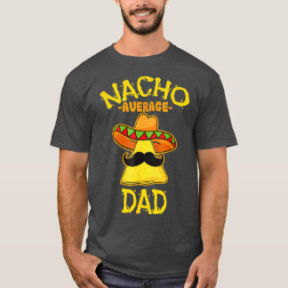 Nacho Average Dad Mexican Dish Daddy Cinco De Mayo T-Shirt