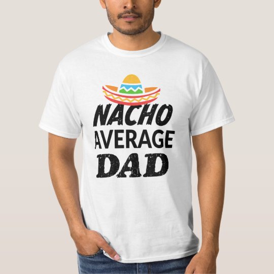 Nacho average Dad shirt mens funny Daddy party tee | Zazzle.com