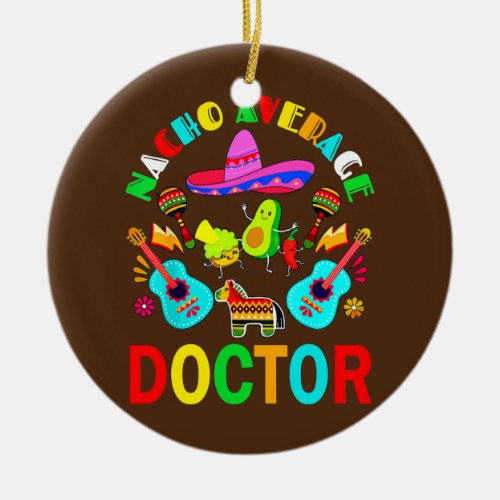 Nacho Average Doctor Mexican Doctor Cinco de Mayo Ceramic Ornament