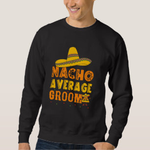 Nacho Average Groom Funny Bachelor Party Mexican W Sweatshirt