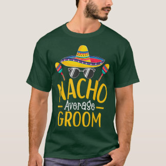 Nacho Average Groom Humor Hilarious Groom Saying T-Shirt