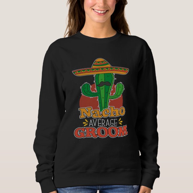 Nacho Average Groom Nacho Average Mexican Wedding Sweatshirt (Front)