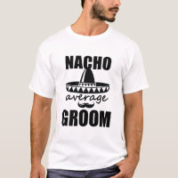 Nacho Average Groom Shirt Funny Mens Gift