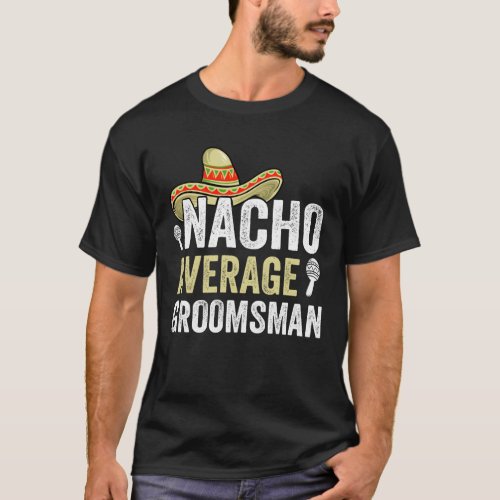 Nacho Average Groomsmen Funny Bachelor Grooms Tea T_Shirt
