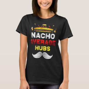 Nacho Average Hubs Funny Cinco De Mayo Mexican Par T-Shirt