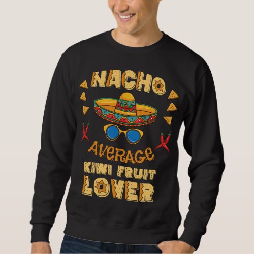 Nacho Average Kiwi Fruit Lover Cinco De Mayo Sweatshirt