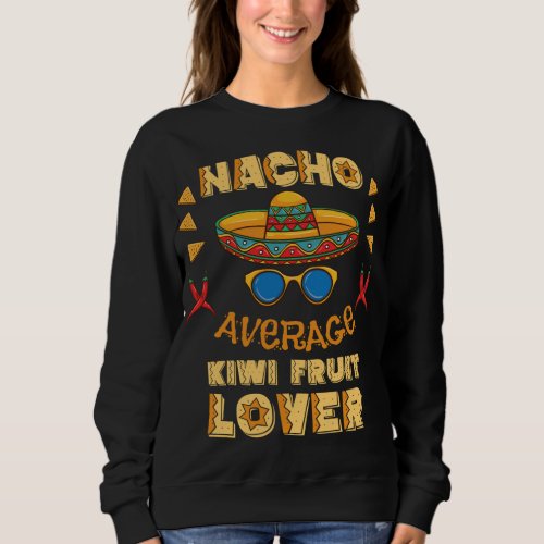 Nacho Average Kiwi Fruit Lover Cinco De Mayo Sweatshirt