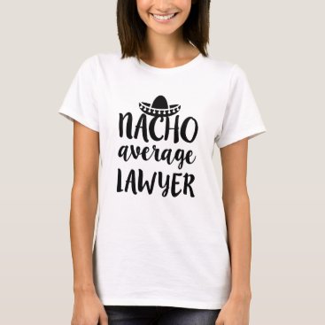 Nacho average Lawyer shirt womens funny t-shirt Nacho average Lawyer shirt womens funny t-shirt