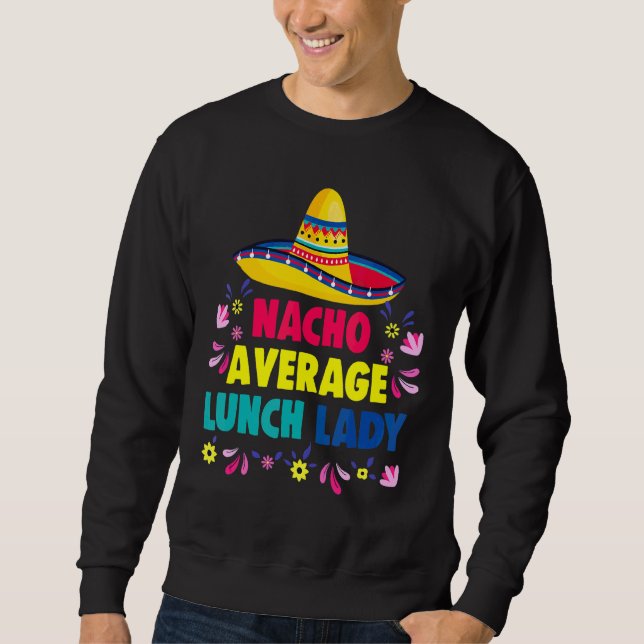 Nacho Average Lunch Lady  Cinco De Mayo Fiesta Mex Sweatshirt (Front)