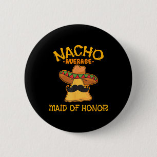Nacho Average Maid Of Honor Mexican Cinco De Mayo Button