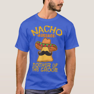 Nacho Average Mother Of The Groom Meican Cinco De  T-Shirt