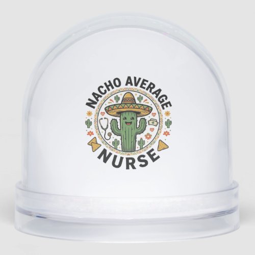 Nacho Average Nurse Cactus Fiesta Shirt Design_1 Snow Globe