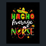 Nacho Average Nurse Cinco De Mayo Fiesta  Poster<br><div class="desc">Nacho Average Nurse Cinco De Mayo Fiesta Gift. Perfect gift for your dad,  mom,  papa,  men,  women,  friend and family members on Thanksgiving Day,  Christmas Day,  Mothers Day,  Fathers Day,  4th of July,  1776 Independent day,  Veterans Day,  Halloween Day,  Patrick's Day</div>