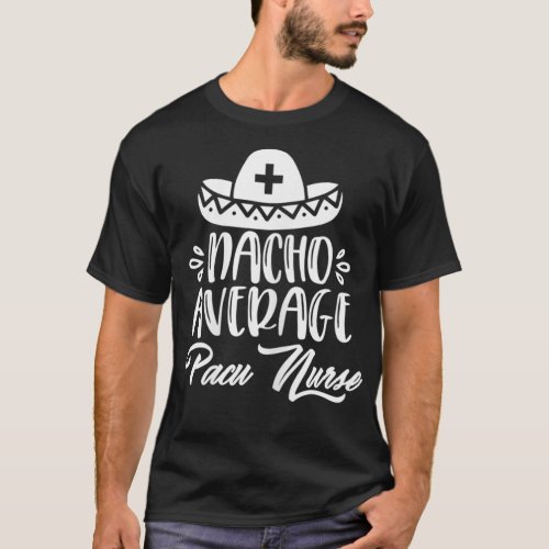 Nacho Average Pacu Nurse Funny Pacu funny quotes  T_Shirt