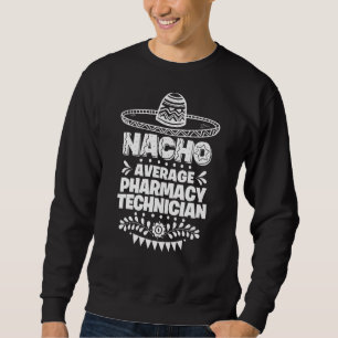 Nacho Average Pharmacy Technician Fun Cinco De May Sweatshirt