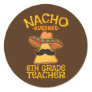 Nacho Average Sixth Grade Teacher 6th Grade Cinco Classic Round Sticker