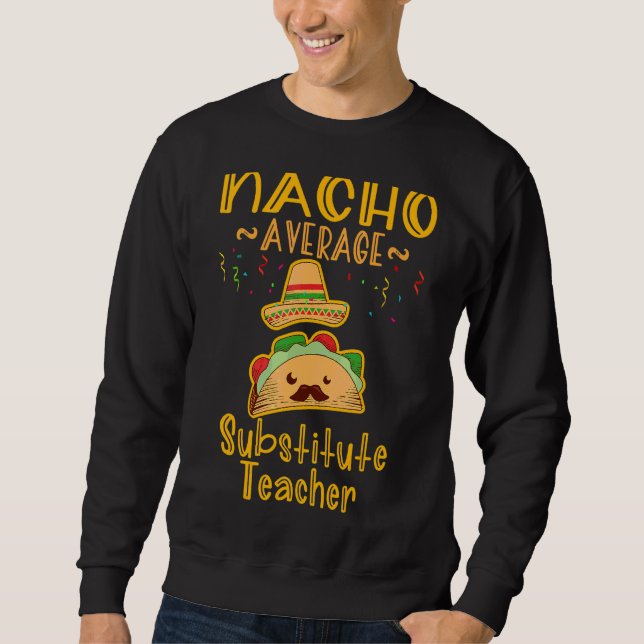 Nacho Average Substitute Teacher Cinco De Mayo Sweatshirt (Front)