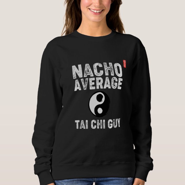 Nacho Average Tai Chi Guy! Funny Tai Chi Beginners Sweatshirt (Front)