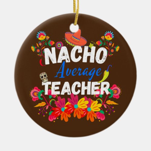 Nacho Average Teacher Cinco De Mayo Mexican Ceramic Ornament