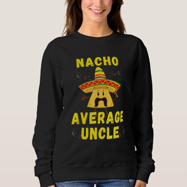 Nacho Average Uncle Mexican for El Tio On Cinco De Sweatshirt (Front)