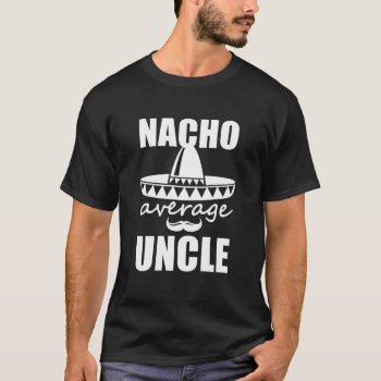 Nacho Average Uncle Shirt Funny Mens Gift by WorksaHeart at Zazzle