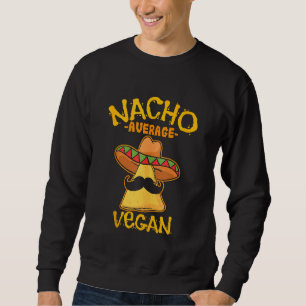 Nacho Average Vegan Mexican Veganism Cinco De Mayo Sweatshirt