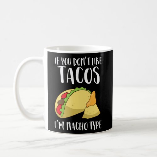 Nacho If You DonT Like Tacos IM Nacho Type Coffee Mug