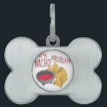 Nacho Problem Pet Name Tag<br><div class="desc">This perfect combination for group relaxation will be a great design on on kitchen linen, tablecloths, napkins and gifts.</div>